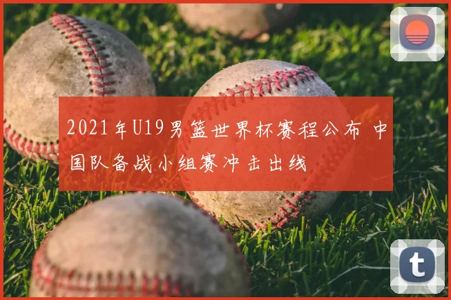 2021年U19男篮世界杯赛程公布 中国队备战小组赛冲击出线