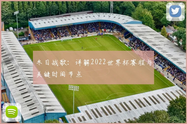 冬日战歌：详解2022世界杯赛程与关键时间节点