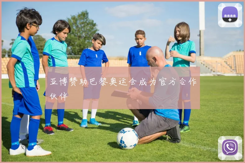 亚博赞助巴黎奥运会成为官方合作伙伴