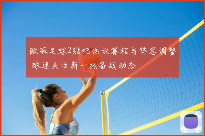 欧冠足球2贴吧热议赛程与阵容调整 球迷关注新一轮备战动态
