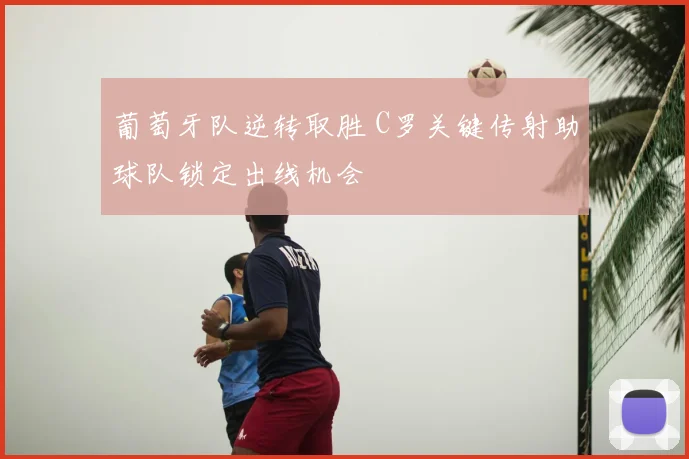 葡萄牙队逆转取胜 C罗关键传射助球队锁定出线机会