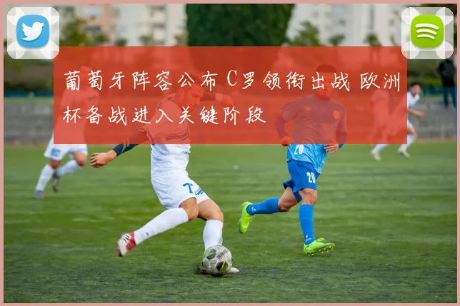 葡萄牙阵容公布 C罗领衔出战 欧洲杯备战进入关键阶段