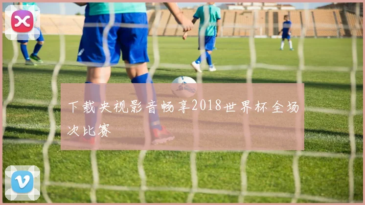 下载央视影音畅享2018世界杯全场次比赛