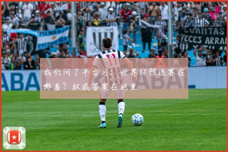 我们问了平台方：世界杯预选赛在哪看？权威答案在这里