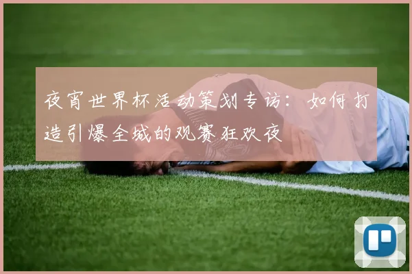 夜宵世界杯活动策划专访：如何打造引爆全城的观赛狂欢夜